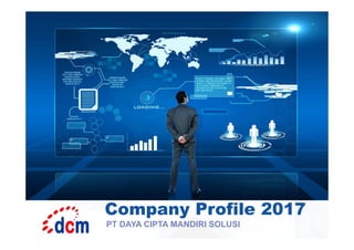 Company Profile 2017
PT DAYA CIPTA MANDIRI SOLUSI
 