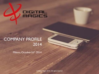 © Digital Magics 2014 - All rights reserved 
COMPANY PROFILE 
2014 
Milano, October16th 2014  