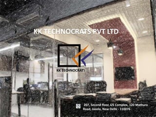 KK TECHNOCRATS PVT LTD
207, Second floor, US Complex, 120 Mathura
Road, Jasola, New Delhi - 110076
KK TECHNOCRATS
 