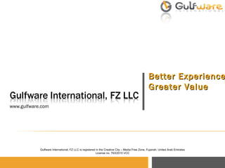www.gulfware.com Better Experience Greater Value Gulfware International, FZ LLC is registered in the Creative City – Media Free Zone, Fujairah, United Arab Emirates License no. 763/2010 VCC 