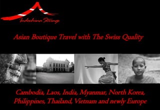 Asian Boutique Travel with The Swiss Quality




Cambodia, Laos, India, Myanmar, North Korea,
Philippines, Thailand, Vietnam and newly Europe
 