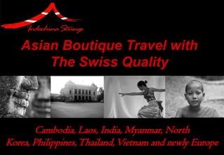 Asian Boutique Travel with
       The Swiss Quality



       Cambodia, Laos, India, Myanmar, North
Korea, Philippines, Thailand, Vietnam and newly Europe
 