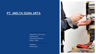 PT. IMELTA GUNA ARTA
Industrial, Electrical,
Mechanical,
Instrumentation &
Boiler Tube
Supplier,
Contractor
 
