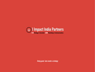I Impact India Partners
CSR Strategy & Execution | NGO Marketing & Communications
Doing good also needs a strategy
iii
 