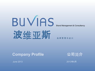 June 2013
CONFIDENTIAL
Brand Management & Consultancy
品 牌 管 理 与 顾 问波维亚斯	
Company Profile 公司简介
June 2013 2013年6月
 