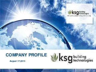 COMPANY PROFILE
© KSG Building Technologies(P)Ltd,2013. All rights reserved
August 17,2013
 
