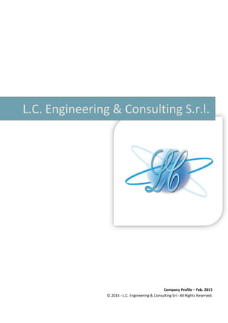  
   
L.C. Engineering & Consulting S.r.l.
Company Profile – Feb. 2015
© 2015 ‐ L.C. Engineering & Consulting Srl ‐ All Rights Reserved. 
 