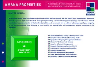 WHAT TO EXPECT…


By working closely with our marketing team and driving market interest, we will ensure your property gets maximum
market exposure right from the start. Through implementing a tailored leasing/sales strategy we will ensure market
penetration is achieved and is at the forefront at all times. It is our sole aim to achieve full occupancy of your property
in the shortest possible time. Working to your benefit, our leasing/sales and management service comprises of the
following:




                                                            Dedicated Sales/Leasing & Management Team
                                                            Complimentary Effective Marketing Tools
                                                            Specialized Property Management Software
             LANDLORDS                                      Check ‘In’ & Check ‘out’ Service
                    TE                                      Security & Tenant Management

                 & NA
                    NT
                                                            Property Maintenance Service (24/7)
                                                            Preventative Maintenance Schedules
                     S
              PROPERTY                                      Property Inspections
                    &
               OWNERS                                       Certified Agreements & Renewals
                    BU                                      Asset Management & Rent Collection

                    YE                                      Quarterly & Annual Property Reports

                    RS
 