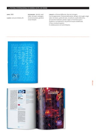 ↘ FESTIVAL INTERNAZIONALE DI ANDRIA CASTEL DEI MONDI


anno: 2009                      descrizione: identità, spot   concept: un festival differente. Non più immagini,
                                video, sito web, campagna     ma immaginazione. Il festival delle parole, dei gesti, dei luoghi e degli
cliente: comune di Andria, Bt   di comunicazione, gestione    odori. Un colore, quello del cielo, un profumo, quello della terra.
                                social network                Un racconto modulare: parole e segni si rincorrono e poi si
                                                              fondono in un’esperienza, che prima di essere intellettuale,
                                                              è fisica, emotiva e poetica.
                                                              In collaborazione con Carla Palladino.




                                                                                                                                          catalogo
 