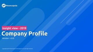 Company Profile
Version – v3.0
Insight view - 2019
Mooncopula
Copyright @ 2019 Mooncopula Technology Pvt. Ltd. All right reserved.
 