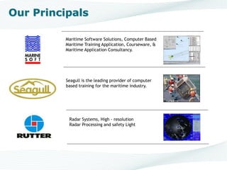 Maritime Software Solutions, Computer Based
Maritime Training Application, Courseware, &
Maritime Application Consultancy.
www.marinesoft.de
Radar Systems, High - resolution
Radar Processing and safety Light
Our Principals
Seagull is the leading provider of computer
based training for the maritime industry.
 
