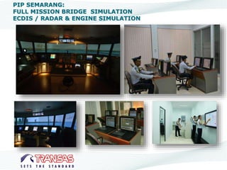 PIP SEMARANG:
FULL MISSION BRIDGE SIMULATION
ECDIS / RADAR & ENGINE SIMULATION
 