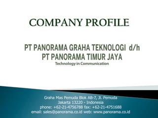 Graha Mas Pemuda Blok AB-7, Jl. Pemuda
Jakarta 13220 - Indonesia
phone: +62-21-4756788 fax: +62-21-4751688
email: sales@panorama.co.id web: www.panorama.co.id
COMPANY PROFILE
 