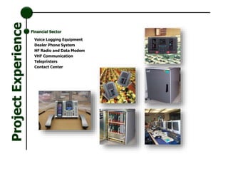 Voice Logging Equipment
Dealer Phone System
HF Radio and Data Modem
VHF Communication
Teleprinters
Contact Center
Financial Sector
ProjectExperience
 