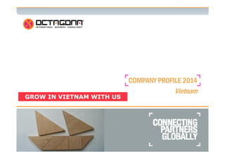 1 
COMPANY PROFILE 2014 
Vietnam 
GGRROOWW IINN VVIIEETTNNAAMM WWIITTHH UUSS 
 