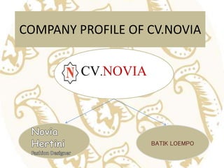 COMPANY PROFILE OF CV.NOVIA
CV.NOVIA
Leveransir&Perdagangan
BATIK LOEMPO
 