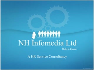 NH Infomedia Ltd
                       Right to Choose


  A HR Service Consultancy
 