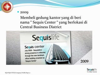 SQA/SQC/STAE/Company Profile/Sept 12
 2009
Membeli gedung kantor yang di beri
nama “ Sequis Center “ yang berlokasi di
Central Business District
 