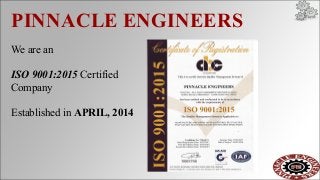PINNACLE ENGINEERS
We are an
ISO 9001:2015 Certified
Company
Established in APRIL, 2014
 