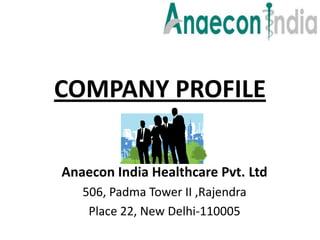 COMPANY PROFILE

Anaecon India Healthcare Pvt. Ltd
   506, Padma Tower II ,Rajendra
    Place 22, New Delhi-110005
 