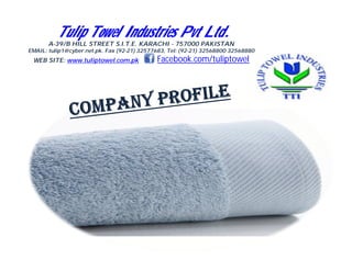 A-39/B HILL STREET S.I.T.E. KARACHI - 757000 PAKISTAN
EMAIL: tulip1@cyber.net.pk. Fax (92-21) 32577683, Tel: (92-21) 32568800 32568880
WEB SITE: www.tuliptowel.com.pk Facebook.com/tuliptowel
Tulip Towel Industries Pvt Ltd.
 