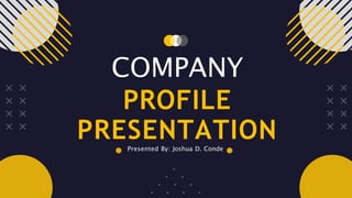 COMPANY
PROFILE
PRESENTATION
Presented By: Joshua D. Conde
 