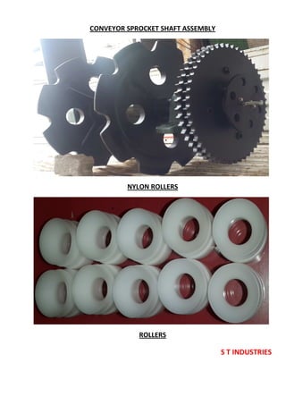 S T INDUSTRIES
CONVEYOR SPROCKET SHAFT ASSEMBLY
NYLON ROLLERS
ROLLERS
 