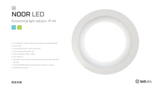 75
lm/W
LED
•	 low profile design, ideal for shallow mounting depths in suspended ceilings
•	 easy to install
•	 LED service life 35,000 h at 85% luminous flux
•	 colour rendering index CRI Ra >80
•	 colour temperature 3000K or 4000K
•	 beam angle 110°
•	 high quality die-cast aluminium recessed housing, powder coated matt white
RAL 9010
•	 high-grade PMMA diffuser with excellent light uniformity, no yellowing
•	 dimming DALI on request
NOOR LED
Economical light solution. IP 44.
IP44
 