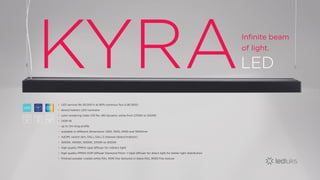 KYRALED
Infinite beam
of light.
LED service life 50,000 h at 80% luminous flux (L80 B20)
direct/indirect LED luminaire
color rendering index CRI Ra >80 dynamic white from 2700K to 5000K
UGR<16
up to 3m long profile
available in different dimensions: 1200, 1500, 2400 and 3000mm
noDIM, switch dim, DALI, DALI 2 channel (direct/indirect)
3000K, 4000K, 5000K, 2700K to 5000K
high quality PMMA opal diffuser for indirect light
high quality PMMA DOP diffuser Diamond Prism + Opal diffuser for direct light for better light distribution
finished powder coated white RAL 9016 fine textured or black RAL 9005 fine texture
•
•
•
•
•
•
•
•
•
•
•
LED 100%
EU
DWTbased on
 