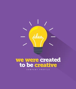 idea
we were
creative
created
to be
C O M P A N Y P R O F I L E
 