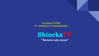 Company Profile
PT. BHINEKA TV NUSANTARA
BhinekaTV
“ Bersama satu tujuan”
 