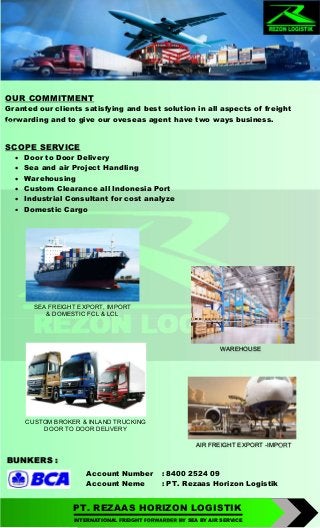 PT. REZAAS HORIZON LOGISTIK
OUR COMMITMENT
Granted our clients satisfying and best solution in all aspects of freight
forw...