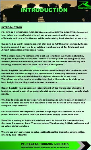 INTRODUCTION
INTRODUCTION
PT. REZAAS HORIZON LOGISTIK Herein called REZON LOGISTIK, Commited
to provide one total logistic...