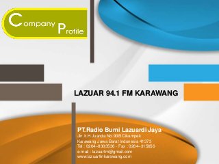 LAZUAR 94.1 FM KARAWANG
PT.Radio Bumi Lazuardi Jaya
Jln.Ir.H.Juanda No.90B Cikampek
Karawang Jawa Barat Indonesia 41373
Tel : 0264–8303536 - Fax : 0264–315656
e-mail : lazuarfm@gmail.com
www.lazuarfmkarawang.com
 