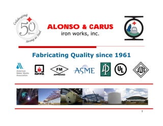 50
 Years
         ALONSO & CARUS
            iron works, inc.



    Fabricating Quality since 1961




                                     1
 