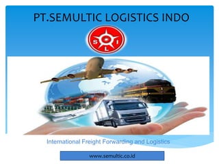 PT.SEMULTIC LOGISTICS INDO
International Freight Forwarding and Logistics
www.semultic.co.id
 