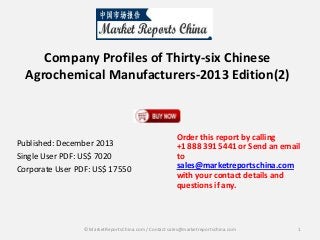 Company Profiles of Thirty-six Chinese
Agrochemical Manufacturers-2013 Edition(2)

Published: December 2013
Single User PDF: US$ 7020
Corporate User PDF: US$ 17550

Order this report by calling
+1 888 391 5441 or Send an email
to
sales@marketreportschina.com
with your contact details and
questions if any.

© MarketReportsChina.com / Contact sales@marketreportschina.com

1

 