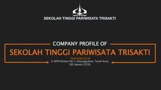 COMPANY PROFILE OF
SEKOLAH TINGGI PARIWISATA TRISAKTI
Jl. IKPN Bintaro No 1, Pesanggrahan, Tanah Kusir,
DKI Jakarta 12330
stptrisakti.ac.id
 