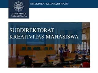 UNIVERSITAS
GADJAH MADA
DIREKTORAT KEMAHASISWAAN
SUBDIREKTORAT
KREATIVITAS MAHASISWA
 