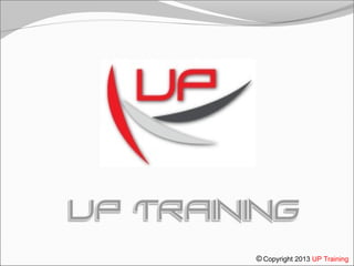 © Copyright 2013 UP Training
 