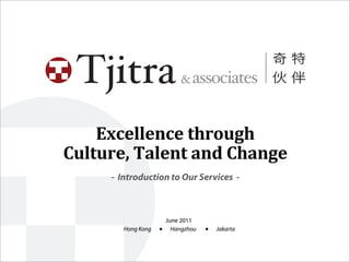Excellence	
  through	
  
Culture,	
  Talent	
  and	
  Change
       - Introduction to Our Services -



                       June 2011
          Hong Kong   ■ Hangzhou   ■   Jakarta
 