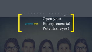 Copyright ⓒ2019 POTENTIALEYES Inc. All rights reserved.
C O M P A N Y P R O F I L E
Open your
Entrepreneurial
Potential eyes!
Ver. 2.1
 