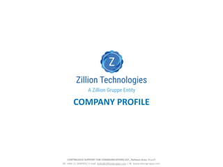COMPANY	PROFILE
	
		CONTINUOUS	SUPPORT	FOR	COMMUNICATIONS	EST.,	Rahwan	Area,	Riyadh
M:	+966	11	2840305|	E-mail:	hello@zillliongruppe.com	|	W:	www.zilliongruppe.com
 