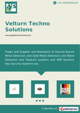 +91-9582836429
A Member of
Velturn Techno
Solutions
www.golddetectorworld.com
Trader and Supplier and Distributor of Ground Search
Metal Detectors and Gold Metal Detectors and Water
Detectors and Treasure Locators and GPR Systems
also Security Systems too.
 
