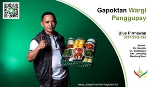 Gapoktan Wargi
Panggupay
Alamat :
Kp. Gandok,
Ds. Suntenjaya,
Kec. Lembang,
Bandung Barat
www.uluspirmawan.kagetani.id
Ulus Pirmawan
0817-2349-194
 