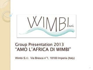 Group Presentation 2013
“AMO L’AFRICA DI WIMBI”
Wimbi S.r.l. Via Bresca n°1, 18100 Imperia (Italy)
1
 