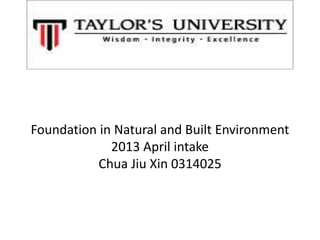 Foundation in Natural and Built Environment
2013 April intake
Chua Jiu Xin 0314025
 