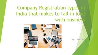 Company Registration types in
India that makes to fall in love
with business
By- EARNLOGIC
 