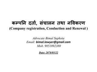 कम्ऩनन दर्ता, संचतरन र्थत नविकयण
(Company registration, Conduction and Renewal )
Advocate Bimal Sapkota
Email: bimal.lawyer@gmail.com
Mob. 9851092380
Date: 2070/05/22
 