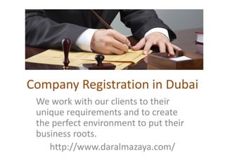 Company Registration in Dubai
We work with our clients to their
unique requirements and to create
the perfect environment to put their
business roots.
http://www.daralmazaya.com/
 